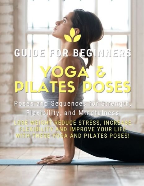 Cover for Pilates Yoga · Yoga and Pilates Poses - Yoga Guide for Beginners: 101 Poses and Sequences for Strength, Flexibility, and Mindfulness: Pilates and Yoga, lose weight reduce stress, increase flexibility, and improve your life with these yoga and Pilates poses! (Paperback Bog) (2021)