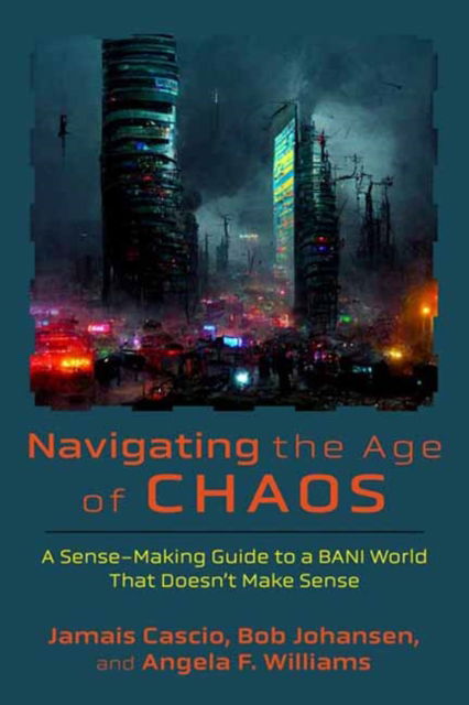 Cover for Jamais Cascio · Navigating the Age of Chaos: A Sense-Making Guide to a BANI World That Doesnt Make Sense (Gebundenes Buch) (2025)