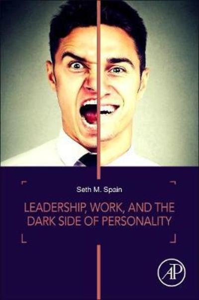 Cover for Spain, Seth M. (Assistant Professor of Organizational Behavior and Human Resources, John Molson School of Business, Concordia University, Montreal, Quebec, Canada) · Leadership, Work, and the Dark Side of Personality (Paperback Book) (2019)