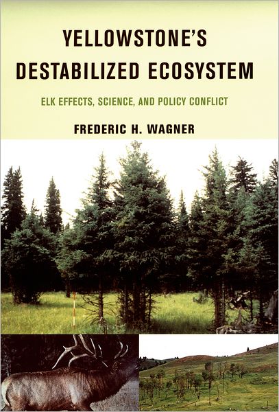 Cover for Wagner, Frederic H. (Director, Ecology Center, and Department of Fisheries and Wildlife, Director, Ecology Center, and Department of Fisheries and Wildlife, Utah State University) · Yellowstone's Destabilized Ecosystem: Elk Effects, Science and Policy Conflict (Hardcover Book) (2006)