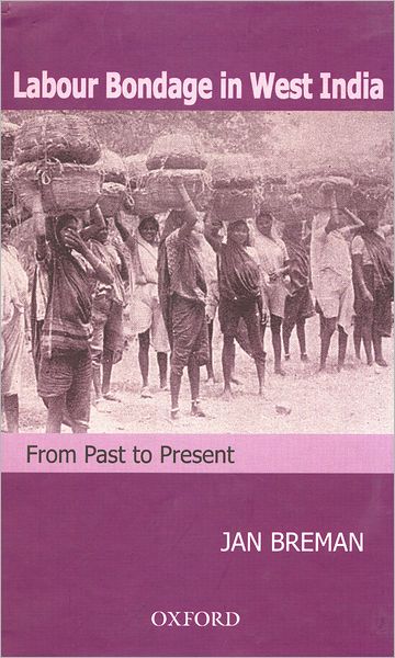Cover for Breman, Jan (Emeritus Professor of Comparative Sociology, Emeritus Professor of Comparative Sociology, Amsterdam School of Social Science Research, University of Amsterdam) · Labour Bondage in West India: From Past to Present (Hardcover Book) (2007)