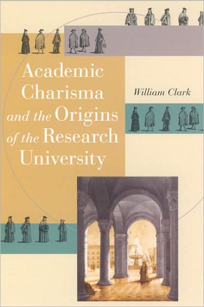 Academic Charisma and the Origins of the Research University - William Clark - Books - The University of Chicago Press - 9780226109213 - January 16, 2006