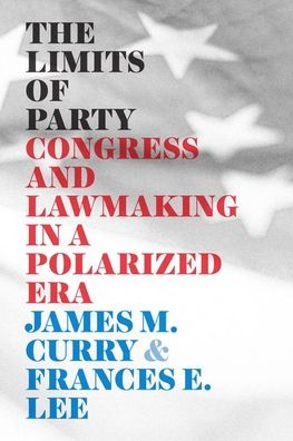 Cover for James M. Curry · The Limits of Party: Congress and Lawmaking in a Polarized Era - Chicago Studies in American Politics (Hardcover Book) (2020)