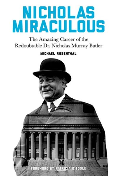 Nicholas Miraculous: The Amazing Career of the Redoubtable Dr. Nicholas Murray Butler - Michael Rosenthal - Livros - Columbia University Press - 9780231174213 - 9 de junho de 2015