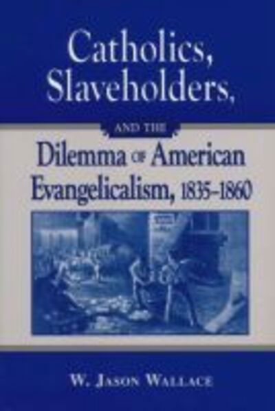 Cover for W. Jason Wallace · Catholics, Slaveholders, and the Dilemma of American Evangelicalism, 1835-1860 (Paperback Book) (2010)