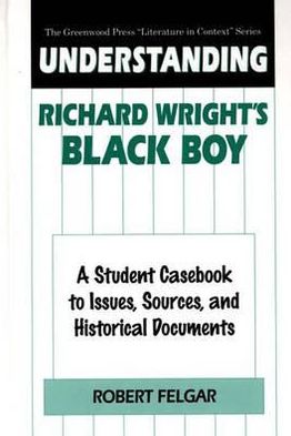 Cover for Robert Felgar · Understanding Richard Wright's Black Boy: A Student Casebook to Issues, Sources, and Historical Documents - The Greenwood Press &quot;Literature in Context&quot; Series (Innbunden bok) (1998)