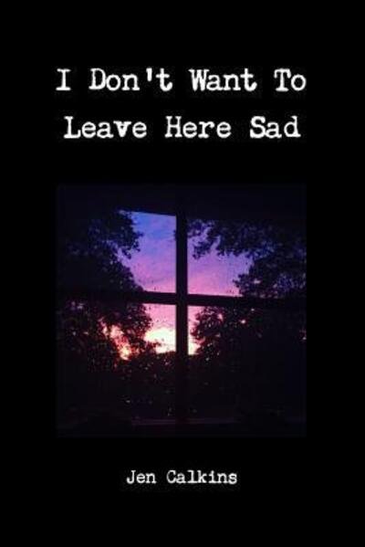 Cover for Jen Calkins · I Don't Want To Leave Here Sad (Taschenbuch) (2018)
