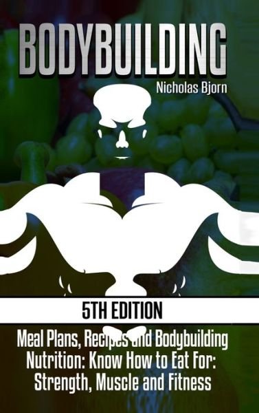 Cover for Nicholas Bjorn · Bodybuilding : Meal Plans, Recipes and Bodybuilding Nutrition : Know How to Eat For : Strength, Muscle and Fitness (Inbunden Bok) (2019)