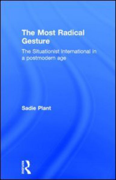 Cover for Sadie Plant · The Most Radical Gesture: The Situationist International in a Postmodern Age (Hardcover Book) (1992)