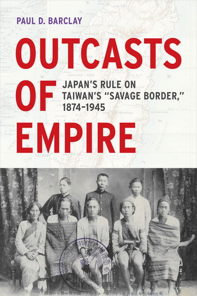 Cover for Paul D. Barclay · Outcasts of Empire: Japan's Rule on Taiwan's &quot;Savage Border,&quot; 1874-1945 - Asia Pacific Modern (Paperback Book) (2017)