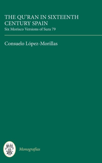 Cover for Consuelo Lopez-Morillas · The Qur'an in Sixteenth Century Spain: Six Morisco Versions of Sura 79 - Monografias A (Gebundenes Buch) (1982)