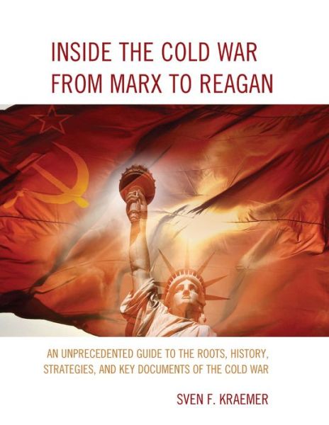 Cover for Sven F. Kraemer · Inside the Cold War From Marx to Reagan: An Unprecedented Guide to the Roots, History, Strategies, and Key Documents of the Cold War (Hardcover Book) (2015)