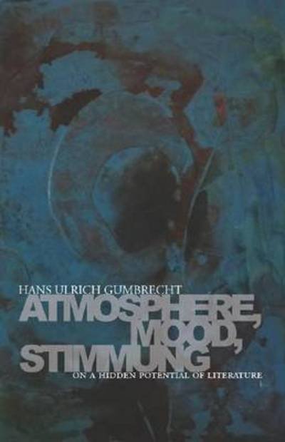 Atmosphere, Mood, Stimmung: On a Hidden Potential of Literature - Hans Ulrich Gumbrecht - Books - Stanford University Press - 9780804781213 - October 3, 2012