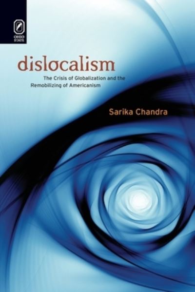 Dislocalism: The Crisis of Globalization and the Remobilizing of Americanism - Sarika Chandra - Books - Ohio State University Press - 9780814256213 - October 9, 2020