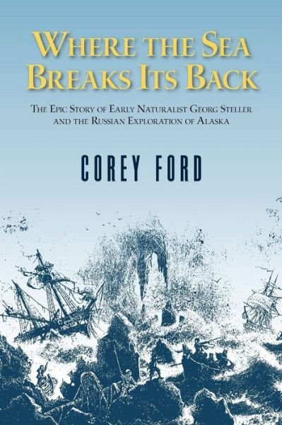 Cover for Corey Ford · Where the Sea Breaks Its Back: The Epic Story - Georg Steller &amp; the Russian Exploration of AK (Hardcover Book) (2015)
