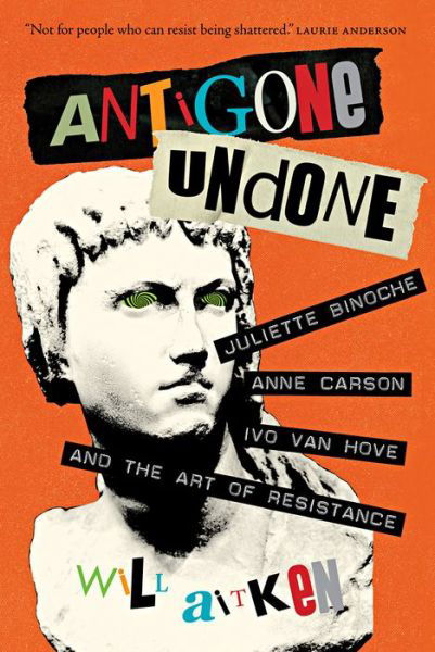 Cover for Will Aitken · Antigone Undone: Juliette Binoche, Anne Carson, Ivo van Hove, and the Art of Resistance (Hardcover bog) (2018)