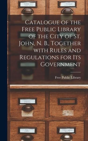 Cover for N B ) Free Public Library (Saint John · Catalogue of the Free Public Library of the City of St. John, N. B., Together With Rules and Regulations for Its Government [microform] (Inbunden Bok) (2021)