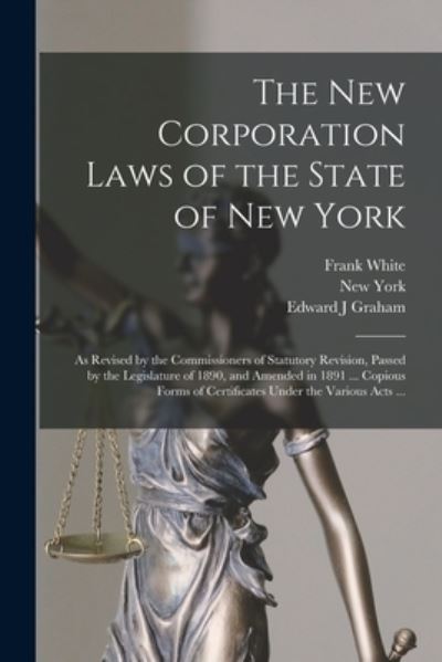 Cover for Frank 1856-1927 White · The New Corporation Laws of the State of New York: as Revised by the Commissioners of Statutory Revision, Passed by the Legislature of 1890, and Amended in 1891 ... Copious Forms of Certificates Under the Various Acts ... (Paperback Book) (2021)