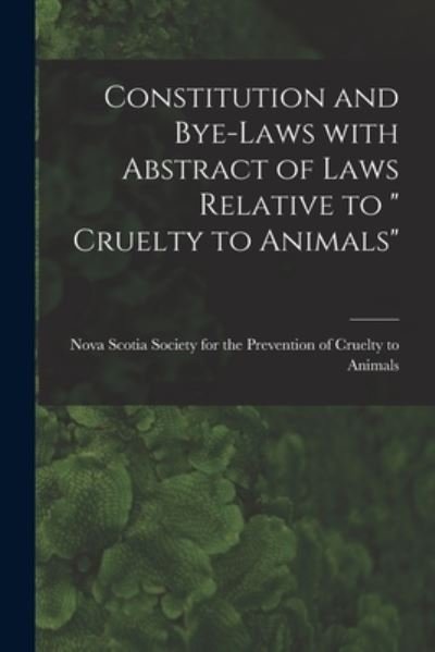 Cover for Nova Scotia Society for the Preventio · Constitution and Bye-laws With Abstract of Laws Relative to Cruelty to Animals [microform] (Pocketbok) (2021)
