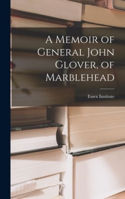 Cover for Essex Institute · Memoir of General John Glover, of Marblehead (Book) (2022)