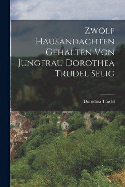 Cover for Dorothea Trudel · Zwölf Hausandachten Gehalten Von Jungfrau Dorothea Trudel Selig (Bok) (2022)