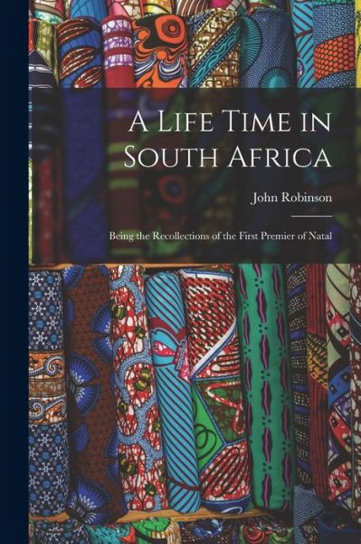 Cover for John Robinson · Life Time in South Africa; Being the Recollections of the First Premier of Natal (Bok) (2022)