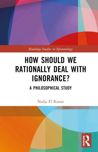 Cover for El Kassar, Nadja (University of Lucerne, Switzerland) · How Should We Rationally Deal with Ignorance?: A Philosophical Study - Routledge Studies in Epistemology (Hardcover Book) (2024)