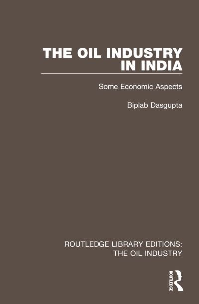 Cover for Biplab Dasgupta · The Oil Industry in India: Some Economic Aspects - Routledge Library Editions: The Oil Industry (Hardcover Book) (2023)