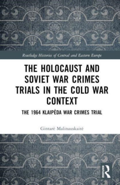 Cover for Malinauskaite, Gintare (Lithuanian Institute of History) · The Holocaust and Soviet War Crimes Trials in the Cold War Context: The 1964 Klaipeda War Crimes Trial - Routledge Histories of Central and Eastern Europe (Hardcover Book) (2024)