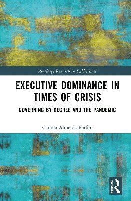 Cover for Camila Almeida Porfiro · Executive Dominance in Times of Crisis: Governing by Decree and the Pandemic - Routledge Research in Public Law (Hardcover Book) (2025)