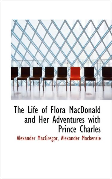 Cover for Alexander Macgregor · The Life of Flora Macdonald and Her Adventures with Prince Charles (Gebundenes Buch) (2009)