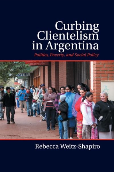 Cover for Weitz-Shapiro, Rebecca (Brown University, Rhode Island) · Curbing Clientelism in Argentina: Politics, Poverty, and Social Policy (Paperback Bog) (2016)