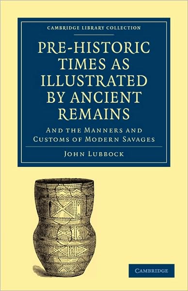 Cover for John Lubbock · Pre-historic Times as Illustrated by Ancient Remains, and the Manners and Customs of Modern Savages - Cambridge Library Collection - Archaeology (Taschenbuch) (2010)