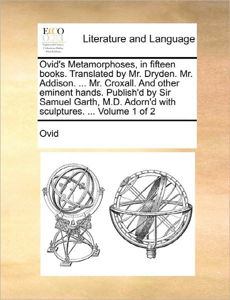 Cover for Ovid · Ovid's Metamorphoses, in Fifteen Books. Translated by Mr. Dryden. Mr. Addison. ... Mr. Croxall. and Other Eminent Hands. Publish'd by Sir Samuel Garth (Paperback Bog) (2010)