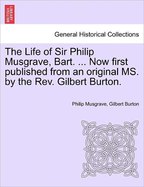 Cover for Philip Musgrave · The Life of Sir Philip Musgrave, Bart. ... Now First Published from an Original Ms. by the Rev. Gilbert Burton. (Paperback Book) (2011)