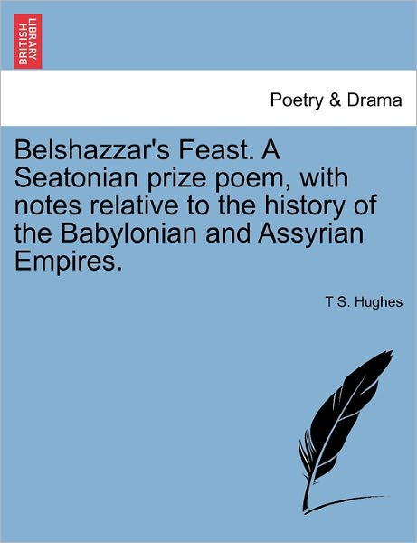 Cover for T S Hughes · Belshazzar's Feast. a Seatonian Prize Poem, with Notes Relative to the History of the Babylonian and Assyrian Empires. (Taschenbuch) (2011)