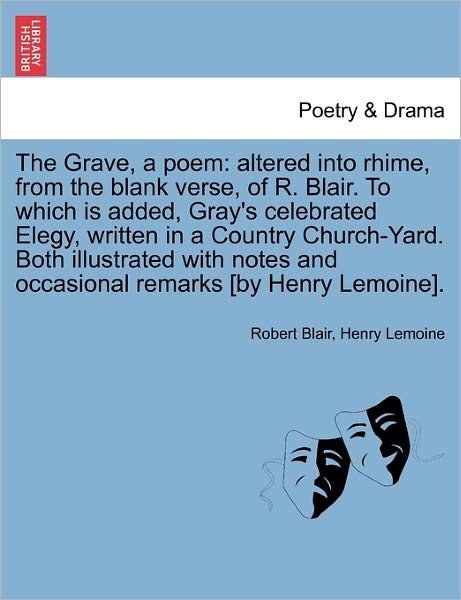 The Grave, a Poem: Altered into Rhime, from the Blank Verse, of R. Blair. to Which is Added, Gray's Celebrated Elegy, Written in a Countr - Robert Blair - Books - British Library, Historical Print Editio - 9781241169213 - March 1, 2011