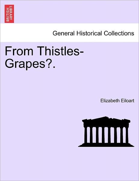 From Thistles-grapes?. Vol. I. - Elizabeth Eiloart - Bøker - British Library, Historical Print Editio - 9781241367213 - 1. mars 2011
