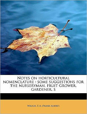 Notes on Horticultural Nomenclature: Some Suggestions for the Nurseryman, Fruit Grower, Gardener, S - F a (Frank Albert), Waugh - Bøker - BiblioLife - 9781241677213 - 5. mai 2011