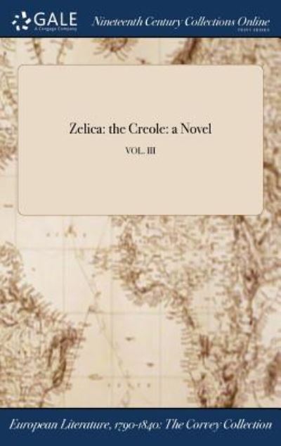 Zelica: The Creole: A Novel; Vol. III - American - Books - Gale Ncco, Print Editions - 9781375314213 - July 21, 2017