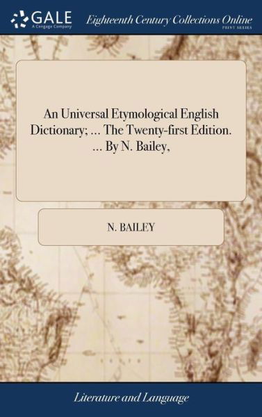 An Universal Etymological English Dictionary; ... the Twenty-First Edition. ... by N. Bailey, - N Bailey - Books - Gale Ecco, Print Editions - 9781379626213 - April 19, 2018