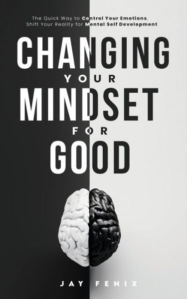 Changing Your Mindset for Good: The Quick Way to Control Your Emotions, Shift Your Reality for Mental Self Development - Jay Fenix - Kirjat - Jay Fenix - 9781399934213 - lauantai 24. syyskuuta 2022