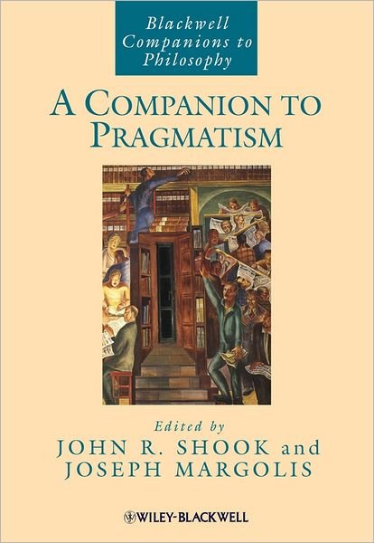 A Companion to Pragmatism - Blackwell Companions to Philosophy - JR Shook - Libros - John Wiley and Sons Ltd - 9781405116213 - 6 de diciembre de 2005