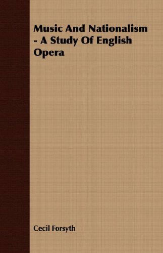 Music and Nationalism - a Study of English Opera - Cecil Forsyth - Books - Tobey Press - 9781406739213 - September 18, 2007