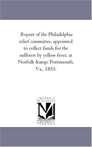Cover for Michigan Historical Reprint Series · Report of the Philadelphia Relief Committee, Appointed to Collect Funds for the Sufferers by Yellow Fever, at Norfolk &amp; Portsmouth, Va., 1855. (Paperback Book) (2006)