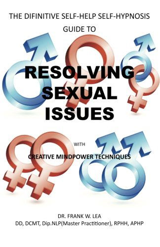 Resolving Sexual Issues with Creative Mindpower Techniques: the Difinitive Self-help Self-hypnosis Guide - Dr. Frank W. Lea - Books - Trafford - 9781426951213 - December 21, 2010