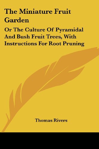 The Miniature Fruit Garden: or the Culture of Pyramidal and Bush Fruit Trees, with Instructions for Root Pruning - Thomas Rivers - Libros - Kessinger Publishing, LLC - 9781432677213 - 1 de junio de 2007