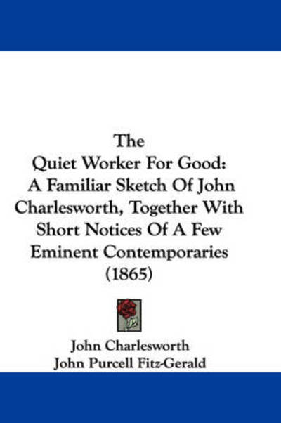 Cover for John Charlesworth · The Quiet Worker for Good: a Familiar Sketch of John Charlesworth, Together with Short Notices of a Few Eminent Contemporaries (1865) (Hardcover Book) (2008)