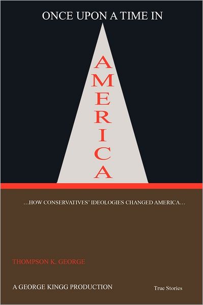 Once Upon a Time in America: ...how Conservatives' Ideologies Changed America... - \'thompson\' K George - Böcker - iUniverse - 9781450286213 - 20 juni 2011