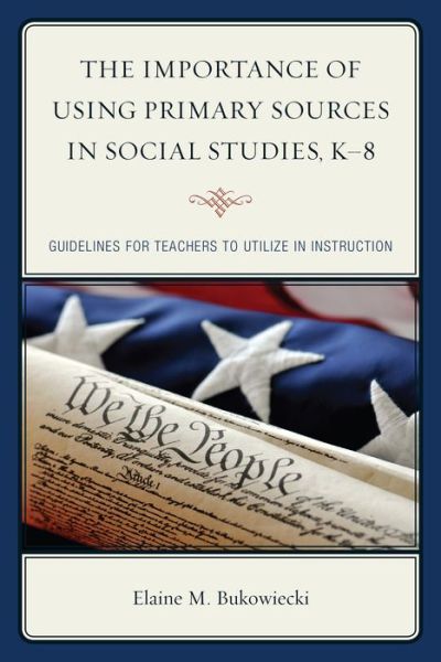 Cover for Elaine M. Bukowiecki · The Importance of Using Primary Sources in Social Studies, K-8: Guidelines for Teachers to Utilize in Instruction (Hardcover Book) (2014)